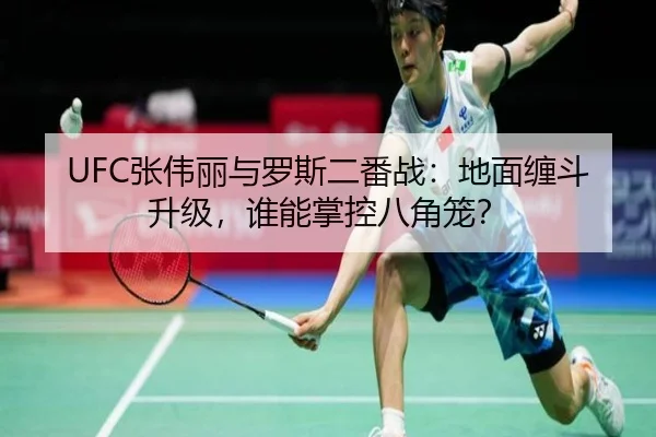 UFC张伟丽与罗斯二番战：地面缠斗升级，谁能掌控八角笼？