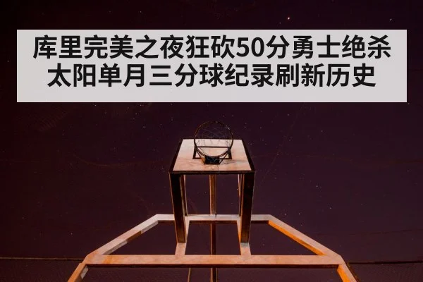 库里完美之夜狂砍50分勇士绝杀太阳单月三分球纪录刷新历史