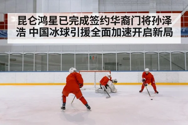 昆仑鸿星已完成签约华裔门将孙泽浩 中国冰球引援全面加速开启新局