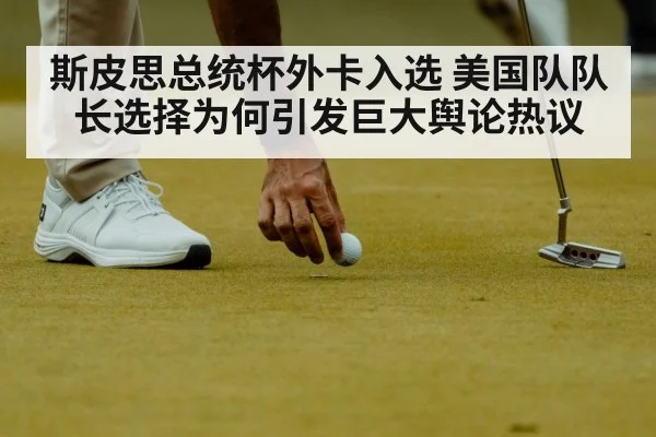 斯皮思总统杯外卡入选 美国队队长选择为何引发巨大舆论热议