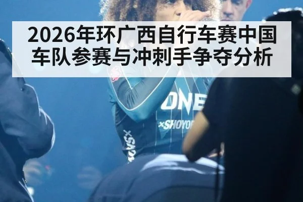 2026年环广西自行车赛中国车队参赛与冲刺手争夺分析